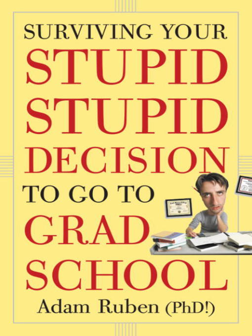 Title details for Surviving Your Stupid, Stupid Decision to Go to Grad School by Adam Ruben - Available
